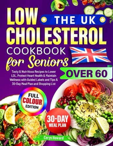 UK Low Cholesterol Cookbook for Seniors Over 60 : Tasty and Nutritious Recipes to Lower LDL, Protect Heart Health and Maintain Wellness with Guided Labels and Tips and 30-Day Meal Plan and Shopping List