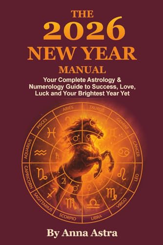 2026 New Year Manual : Your Complete Astrology and Numerology Guide to Success, Love, Luck and Your Brightest Year Yet