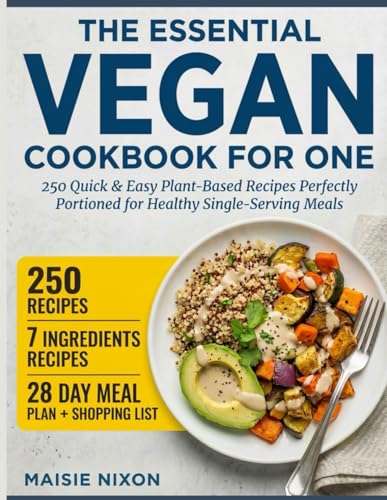 Essential Vegan Cookbook for One : 250 Quick and Easy Plant-Based Recipes Perfectly Portioned for Healthy Single-Serving Meals