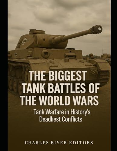 Biggest Tank Battles of the World Wars: Tank Warfare in History's Deadliest Conflicts