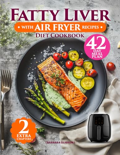 Fatty Liver Diet Cookbook with Air Fryer Recipes : An Easy Guide with 136 Quick and Delicious Low-Fat Dishes to Support Your Health. Includes 42-Day Meal Plan and Vegan Chapter for a Healthy Lifestyle