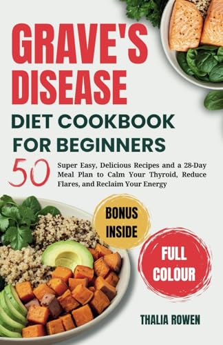Graves' Disease Diet Cookbook for Beginners: 50 Super Easy, Delicious Recipe and a 28-Day Meal Plan to Calm Your Thyroid, Reduce Flares, and Reclaim Your Energy