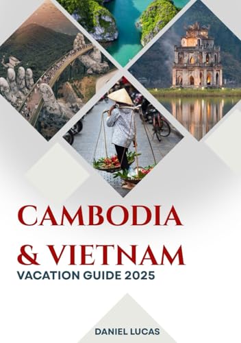 Vietnam and Cambodia Vacation Guide 2025 : Two Cultures. One Journey. a Lifetime of Memories