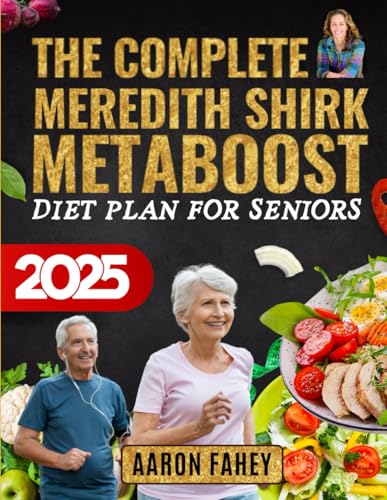 The Complete Meredith Shirk MetaBoost Diet Plan for Seniors: Transform Your Health with a 120-Day Anti-Inflammatory Meal Plan and 365 Days of Low-Fat, Fat-Burning Recipes for Lasting Wellness