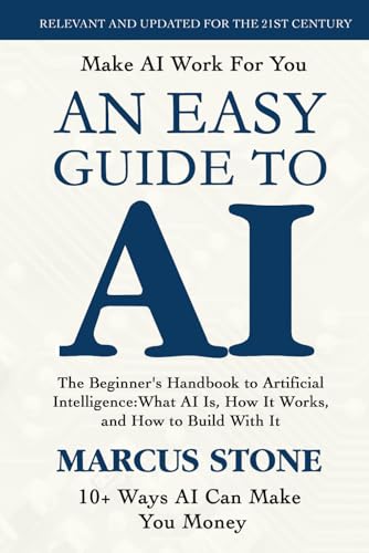 An Easy Guide To AI: The Beginner's Handbook to Artificial Intelligence: What AI Is, How It Works, and How to Build With It
