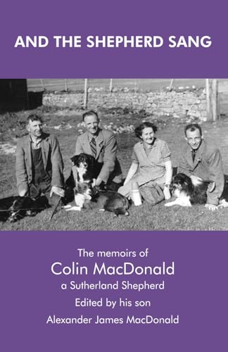 AND THE SHEPHERD SANG: The Memoirs of Colin MacDonald, a Sutherland Shepherd