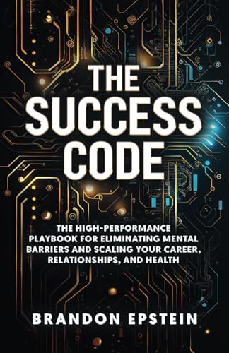 The Success Code: The High performance Playbook for Eliminating Mental Barriers and Scaling Your Career, Relationships and Health