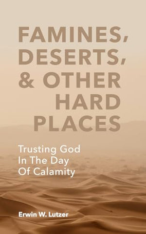 Famines, Deserts, and Other Hard Places : Trusting God in the Day of Calamity