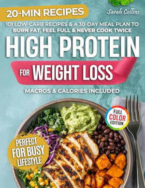 High Protein Cookbook for Weight Loss : 101 Low Carb Recipes and a 30-Day Meal Plan to Burn Fat, Feel Full, and Never Cook Twice