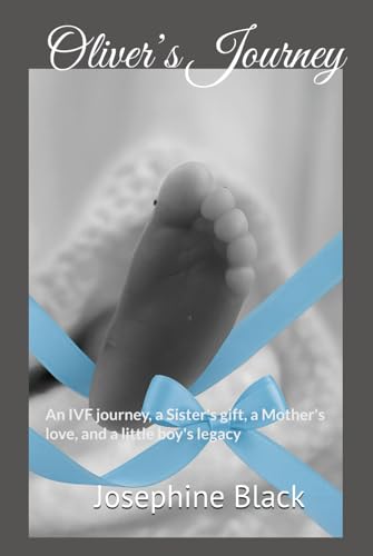 Oliver's Journey : An IVF Journey, a Sister's Gift, a Mother's Love, and a Little Boy's Legacy