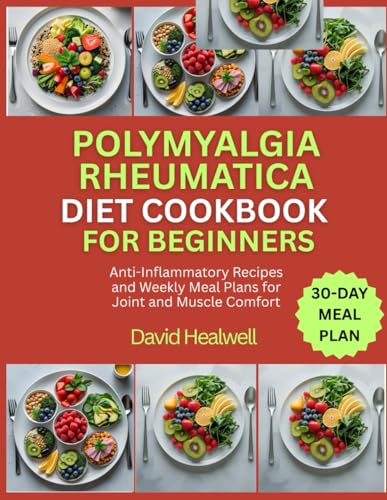 POLYMYALGIA RHEUMATICA DIET COOKBOOK FOR BEGINNERS: Anti-Inflammatory Recipes and Weekly Meal Plans for Joint and Muscle Comfort