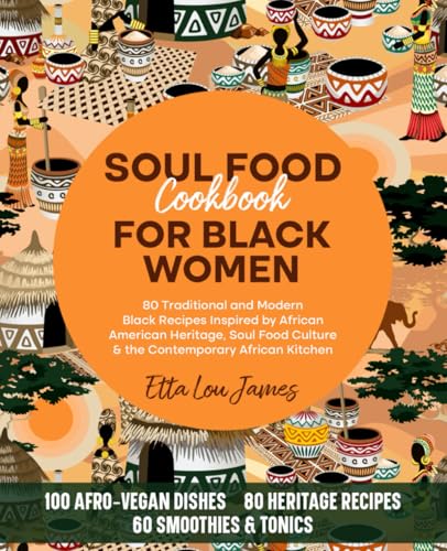 Soul Food Cookbook for Black Women : 80 Traditional and Modern Black Recipes Inspired by African American Heritage, Soul Food Culture and the Contemporary African Kitchen