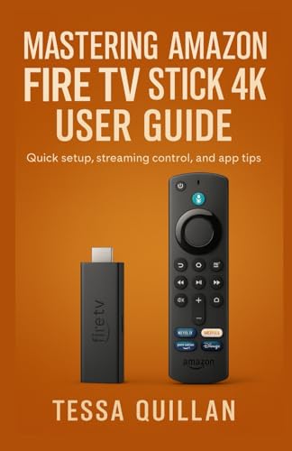 Mastering Amazon Fire TV Stick 4K User Guide : Quick Setup, Streaming Control, and App Tips