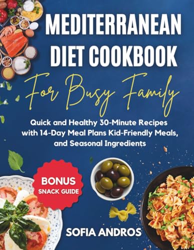 Mediterranean Diet Cookbook for Busy Families: Quick and Healthy 30-Minute Recipes with 14-Day Meal Plans, Kid-Friendly Meals, and Seasonal Ingredients. Includes Bonus Snack Guide!