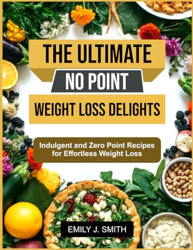 THE ULTIMATE NO POINT WEIGHT LOSS DELIGHTS: Indulgent and Zero Point Recipes for Effortless Weight Loss