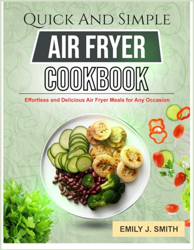 QUICK AND SIMPLE AIR FRYER COOKBOOK: Effortless and Delicious Air Fryer Meals for Any Occasion