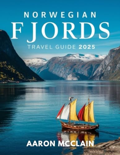 NORWEGIAN FJORDS TRAVEL GUIDE 2025:: A Complete Guide to Exploring Scandinavia's Majestic Landscapes, Cultural History, Maps, and Charming Towns and Villages.