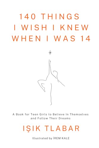 140 Things I Wish I Knew When I Was 14: A Book for Teen Girls to Believe In Themselves and Follow Their Dreams