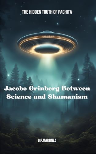 Jacobo Grinberg Between Science and Shamanism: The Hidden Truth of