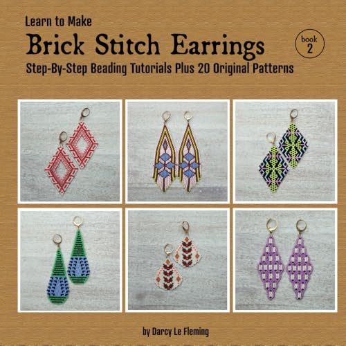 Learn To Make Brick Stitch Earrings - Book 2: Step-By-Step Tutorials Plus 20 Original Beading Patterns (Beading for Beginners)