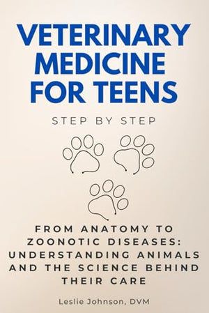 Veterinary Medicine for Teens Step by Step: From Anatomy to Zoonotic Diseases: Understanding Animals and the Science Behind Their Care (Step By Step Subject Guides)