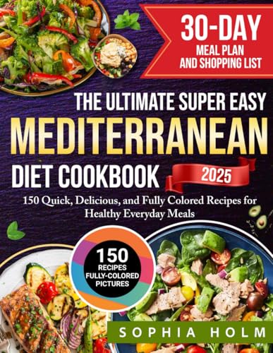 The Ultimate Super Easy Mediterranean Diet Cookbook: 150 Quick, Delicious, and Fully Colored Recipes for Healthy Everyday Meals | Includes a 30-Day Meal Plan and Shopping List