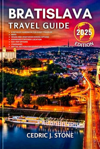 BRATISLAVA TRAVEL GUIDE 2025: Your Essential Companion to Exploring the City's Historical Landmarks, Architectural Marvels, Hidden Gems and Immersive Cultural Experiences