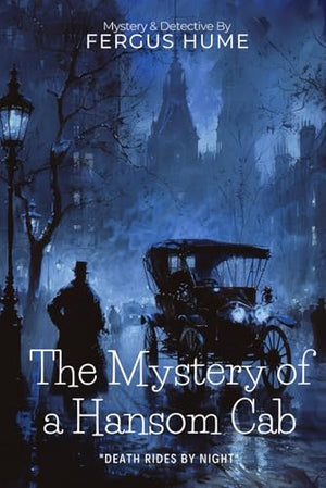 Mystery of a Hansom Cab: a Victorian Detective Classic by Fergus Hume (Illustrated and Annotated) : A Gripping Murder Investigation in Colonial Melbourne Society