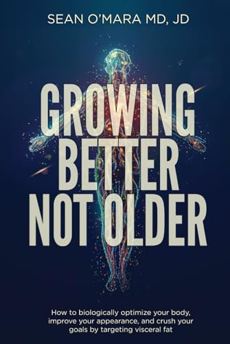 Growing Better Not Older: How to biologically optimize your body, improve your appearance, and crush your goals by targeting visceral fat