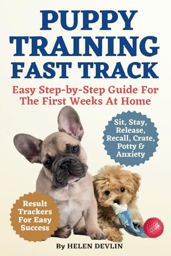 Puppy Training Fast Track Easy Step-By-Step Guide for the First Weeks at Home : Sit, Stay, Release, Recall, Crate, Potty and Anxiety with Results Trackers for Fast Results