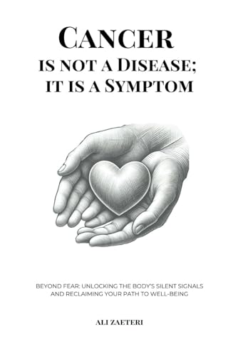Cancer Is Not a Disease; It Is a Symptom : Beyond Fear: Unlocking the Body's Silent Signals and Reclaiming Your Path to Well-Being