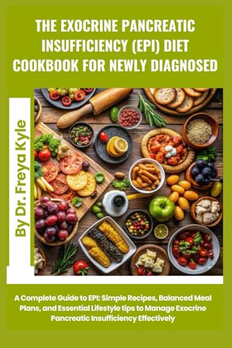 The Exocrine Pancreatic Insufficiency (EPI) Diet Cookbook for Newly Diagnosed: A Complete Guide to EPI: Simple Recipes, Balanced Meal Plans, and ... Exocrine Pancreatic Insufficiency Effectively