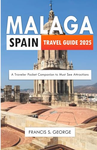 MALAGA SPAIN TRAVEL GUIDE 2025: A Traveler Pocket Companion to Must See Attractions (The Travelogue Collection)