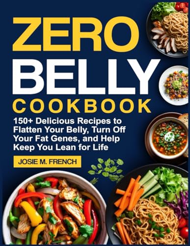 ZERO BELLY COOKBOOK: 150+ Delicious Recipes to Flatten Your Belly, Turn Off Your Fat Genes, and Help Keep You Lean for Life