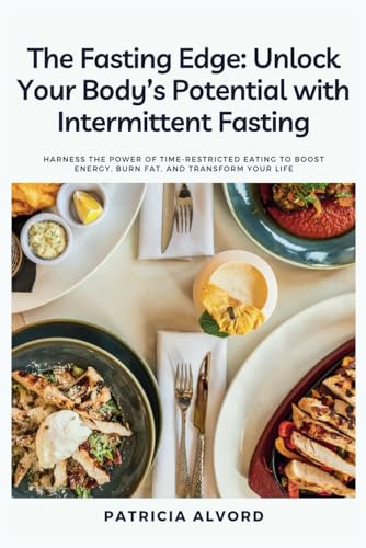Fasting Edge: Unlock Your Body's Potential with Intermittent Fasting : Harness the Power of Time-Restricted Eating to Boost Energy, Burn Fat, and Transform Your Life