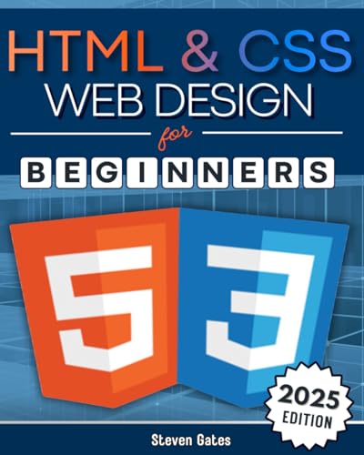 HTML and CSS Web Design for Beginners : A Comprehensive Step-By-Step Starter Guide to Designing Responsive, Dynamic, and Modern Websites