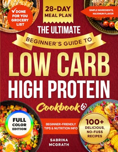 Ultimate Beginner's Guide to Low Carb, High Protein Cookbook : Quick, Super Easy, Mouthwatering, and Healthy Recipes with 28-Day Meal Plan and Grocery List