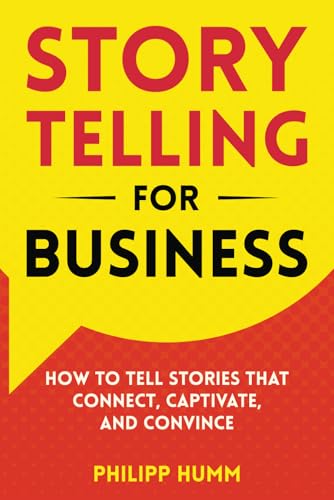 Storytelling for Business: How to Tell Stories that Connect, Captivate, and Convince (Business Communication Skills)
