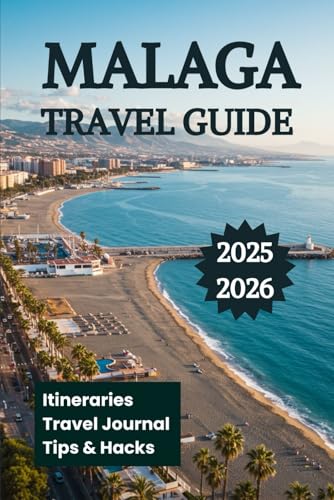 MALAGA TRAVEL GUIDE 2025 2026: Your Companion to Discover Beaches Must-See Spots Attractions Cuisine and Coastline Adventures