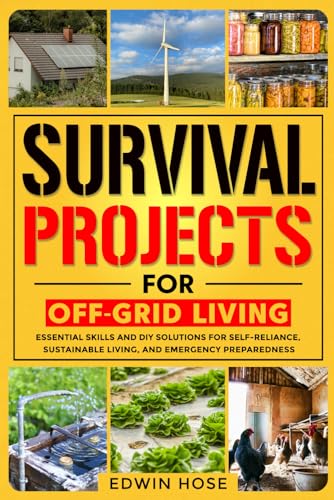 Survival Projects for Off-Grid Living: Essential Skills and DIY Solutions for Self-Reliance, Sustainable Living, and Emergency Preparedness (Preppers Survival Bible)