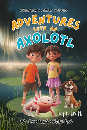 Children's Short Stories: Adventures with an Axolotl : 12 Exciting Chapters for Young Imaginations; Ages 8-12