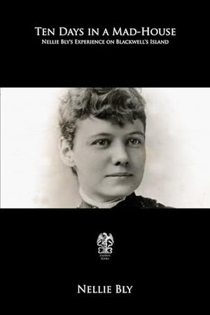 Ten Days in a Mad-House: Nellie Bly’s Experience on Blackwell’s Island