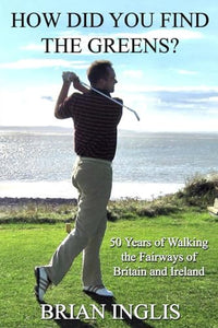 How Did You Find the Greens?: 50 Years of Walking the Fairways of Britain and Ireland 