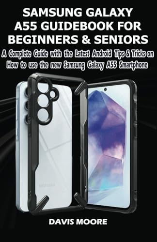 SAMSUNG GALAXY A55 GUIDEBOOK FOR BEGINNERS AND SENIORS: A COMPLETE GUIDE WITH THE LATEST ANDROID TIPS & TRICKS ON HOW USE THE NEW SAMSUNG GALAXY A55 SMARTPHONE LIKE A PRO.