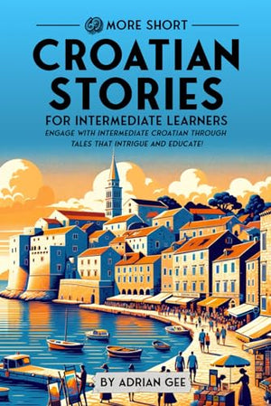 69 More Short Croatian Stories for Intermediate Learners: Engage with Intermediate Croatian Through Tales That Intrigue and Educate! (Croatian Through Stories: A Cultural Journey)