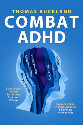 Combat ADHD: Scientifically Proven Techniques For Adults & Teens to Upgrade Focus, Enhance Attention & Eliminate Hyperactivity