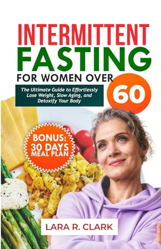 Intermittent Fasting For Women Over 60: The Ultimate Guide to Effortlessly Lose Weight, Slow Aging, and Detoxify Your Body