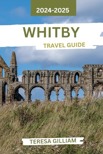 Whitby Travel Guide 2024-2025: Discover Historic Landmarks, Coastal ...