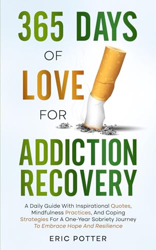 365 Days of Love for Addiction Recovery: A Daily Guide with Inspirational Quotes, Mindfulness Practices, and Coping Strategies for One-Year Sobriety Journey to Embrace Hope, and Resilience