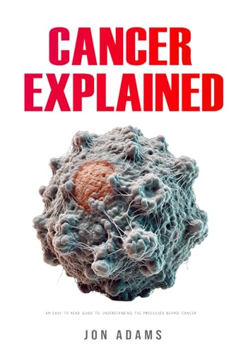 Cancer Explained: An Easy-to-Read Guide to Understanding the Processes ...